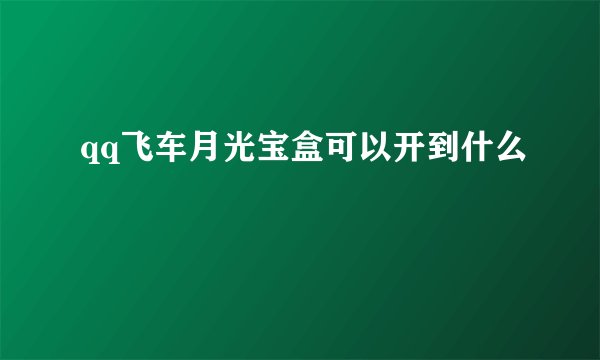 qq飞车月光宝盒可以开到什么