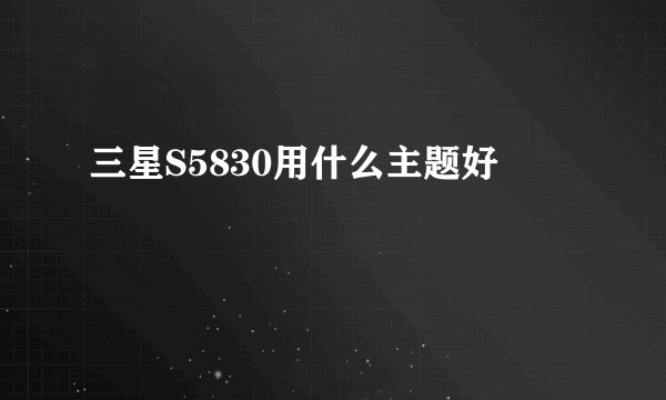 三星S5830用什么主题好