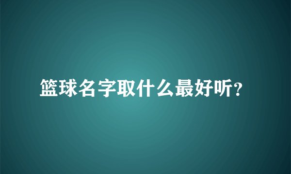 篮球名字取什么最好听？