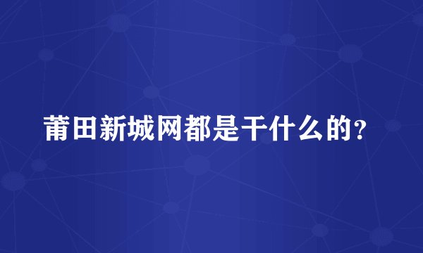 莆田新城网都是干什么的？