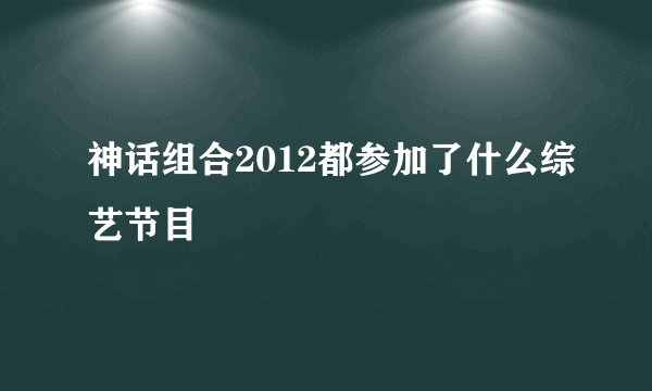 神话组合2012都参加了什么综艺节目