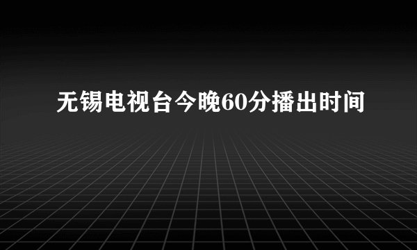 无锡电视台今晚60分播出时间