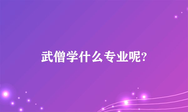 武僧学什么专业呢?