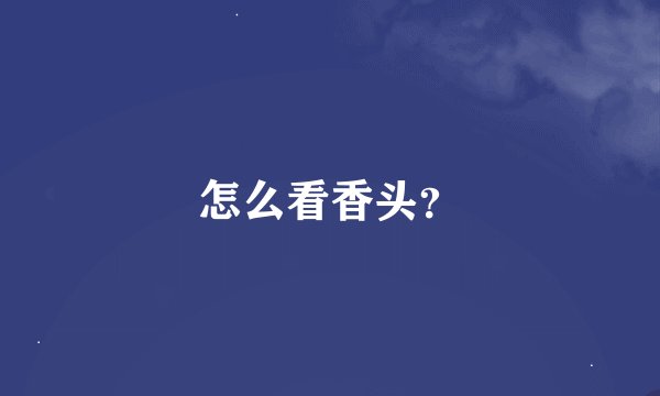 怎么看香头？