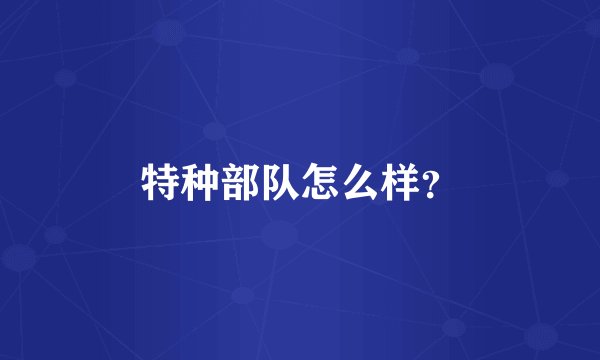 特种部队怎么样？