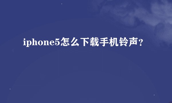 iphone5怎么下载手机铃声？