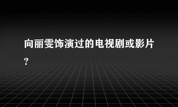 向丽雯饰演过的电视剧或影片?