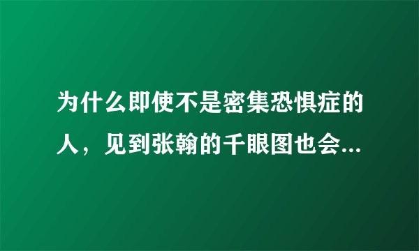 为什么即使不是密集恐惧症的人，见到张翰的千眼图也会觉得恶心。这从心理学角度怎么解释？