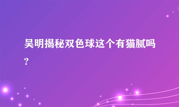 吴明揭秘双色球这个有猫腻吗?