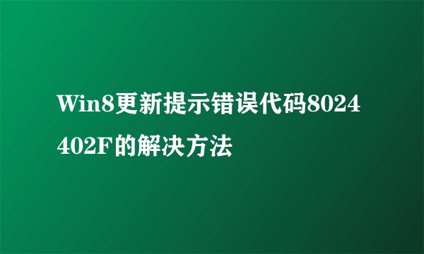 Win8更新提示错误代码8024402F的解决方法