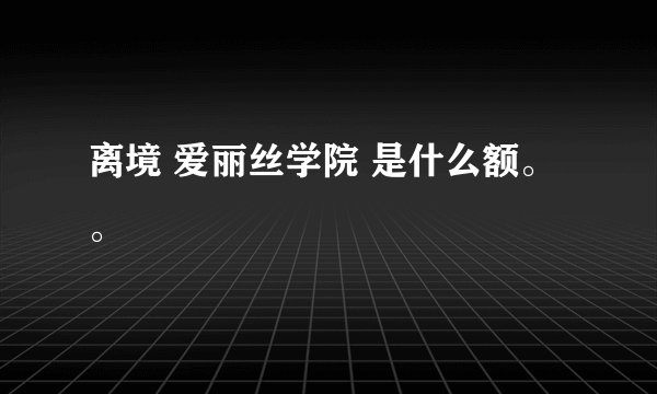 离境 爱丽丝学院 是什么额。。