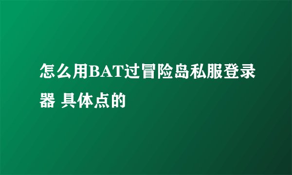 怎么用BAT过冒险岛私服登录器 具体点的