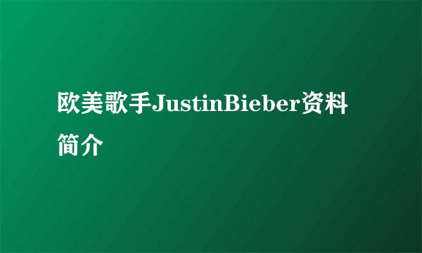 欧美歌手JustinBieber资料简介