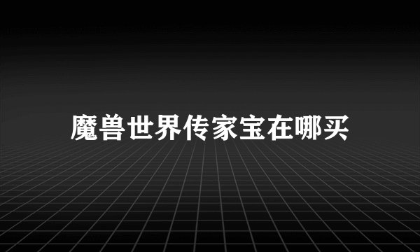 魔兽世界传家宝在哪买
