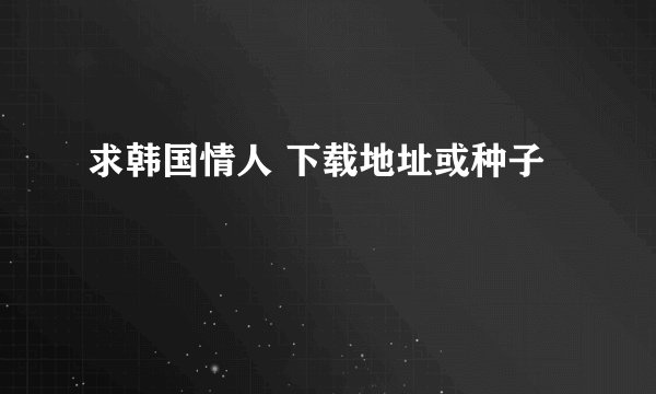 求韩国情人 下载地址或种子