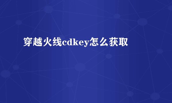 穿越火线cdkey怎么获取