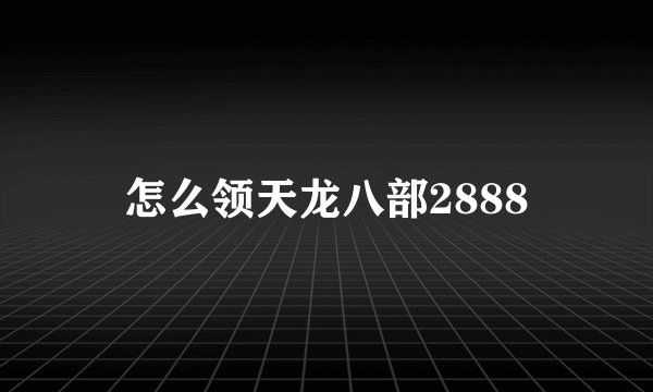 怎么领天龙八部2888