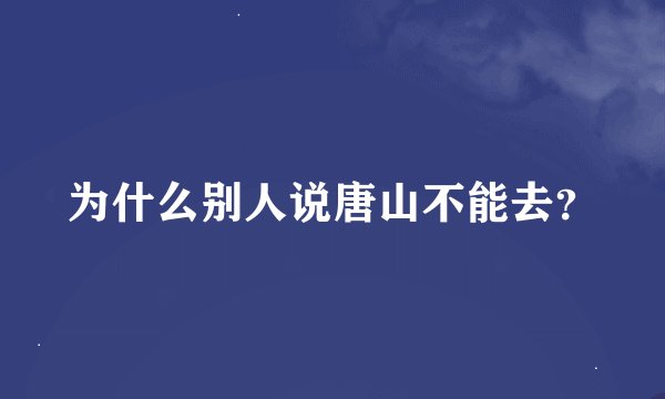 为什么别人说唐山不能去？