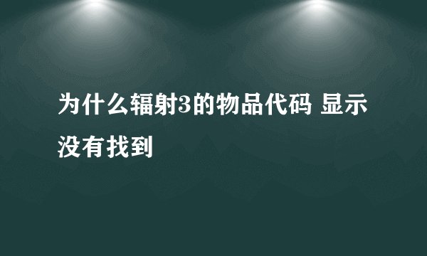 为什么辐射3的物品代码 显示没有找到