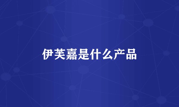伊芙嘉是什么产品