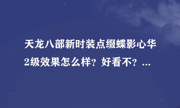 天龙八部新时装点缀蝶影心华2级效果怎么样？好看不？亮不？有没有紫微星光好看？
