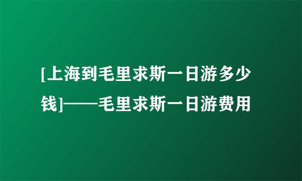 [上海到毛里求斯一日游多少钱]——毛里求斯一日游费用