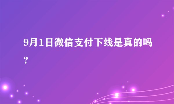 9月1日微信支付下线是真的吗？