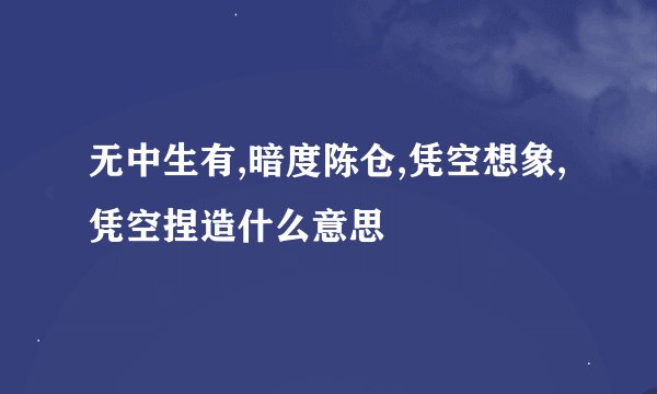 无中生有,暗度陈仓,凭空想象,凭空捏造什么意思