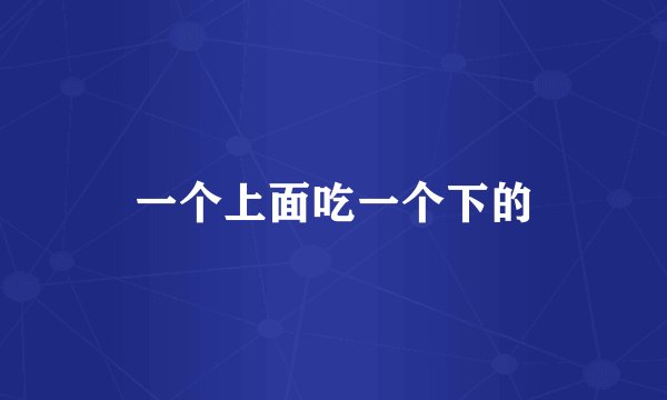 一个上面吃一个下的