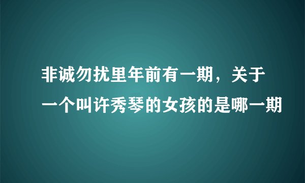 非诚勿扰里年前有一期，关于一个叫许秀琴的女孩的是哪一期