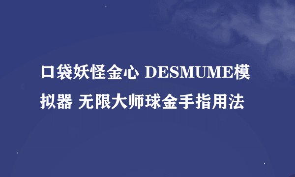 口袋妖怪金心 DESMUME模拟器 无限大师球金手指用法