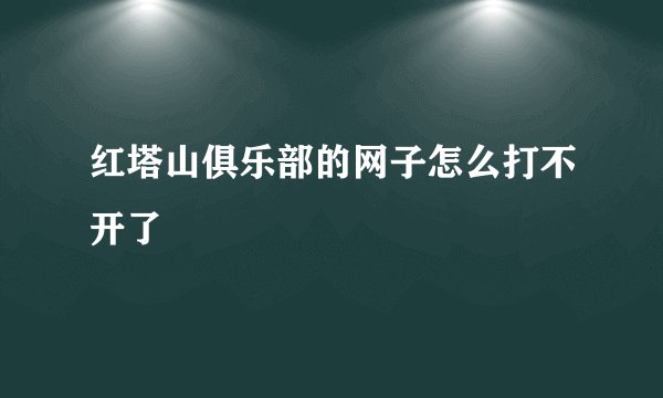 红塔山俱乐部的网子怎么打不开了