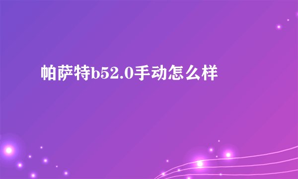 帕萨特b52.0手动怎么样
