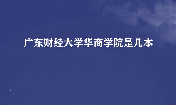 广东财经大学华商学院是几本