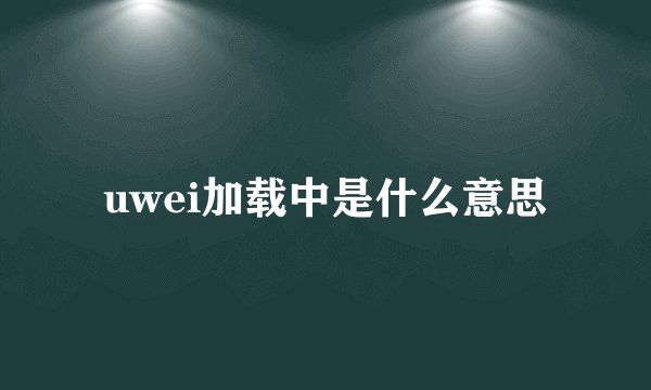 uwei加载中是什么意思