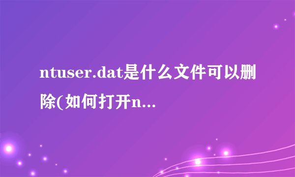 ntuser.dat是什么文件可以删除(如何打开ntuser.dat)