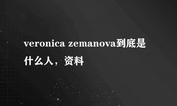 veronica zemanova到底是什么人，资料