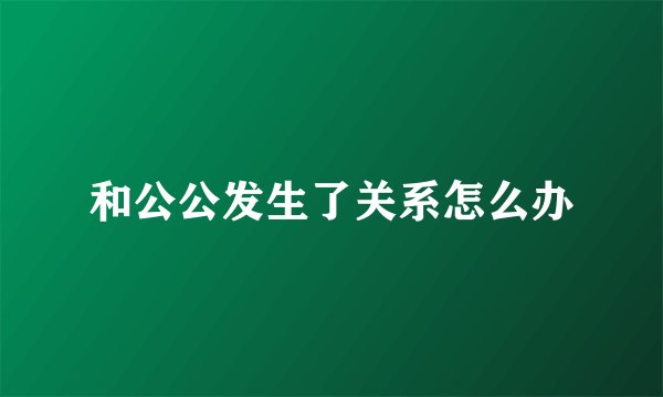和公公发生了关系怎么办