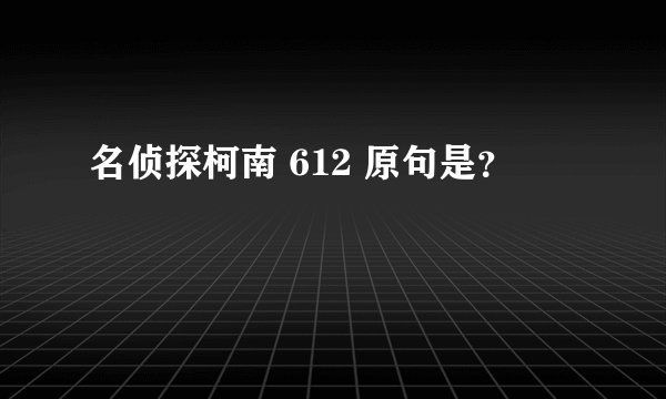 名侦探柯南 612 原句是？