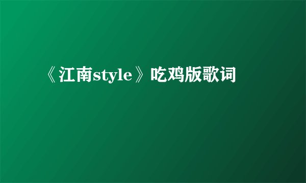 《江南style》吃鸡版歌词