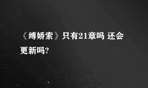 《缚娇索》只有21章吗 还会更新吗?