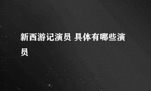 新西游记演员 具体有哪些演员