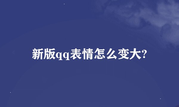 新版qq表情怎么变大?