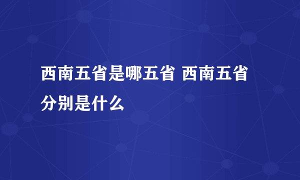 西南五省是哪五省 西南五省分别是什么
