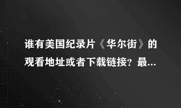 谁有美国纪录片《华尔街》的观看地址或者下载链接？最好是高清的
