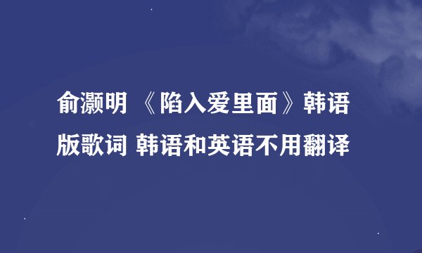 俞灏明 《陷入爱里面》韩语版歌词 韩语和英语不用翻译