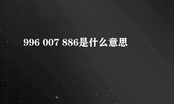 996 007 886是什么意思
