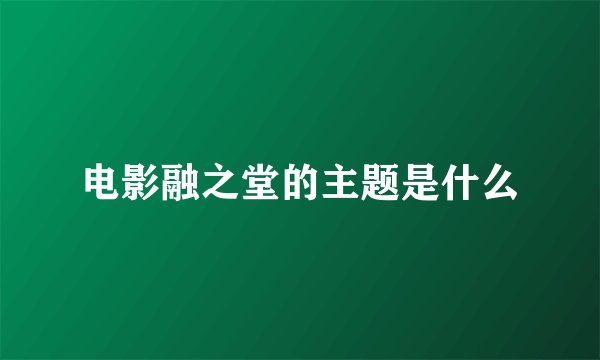 电影融之堂的主题是什么
