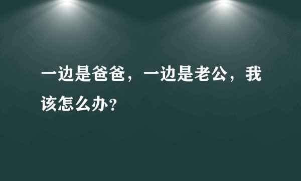 一边是爸爸，一边是老公，我该怎么办？