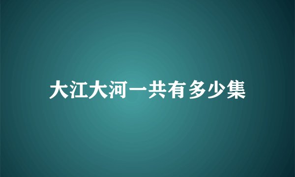 大江大河一共有多少集